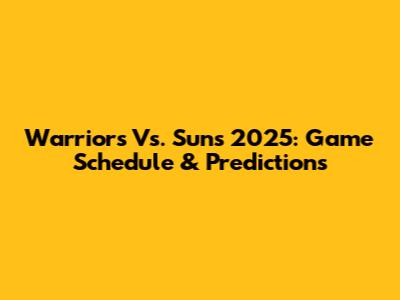 Warriors Vs. Suns 2025: Game Schedule & Predictions