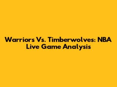 Warriors Vs. Timberwolves: NBA Live Game Analysis