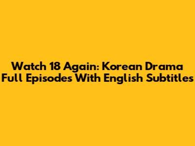 Watch 18 Again: Korean Drama Full Episodes With English Subtitles