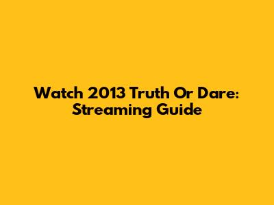 Watch 2013 Truth Or Dare: Streaming Guide
