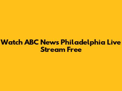 Watch ABC News Philadelphia Live Stream Free