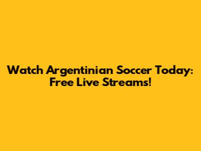 Watch Argentinian Soccer Today: Free Live Streams!
