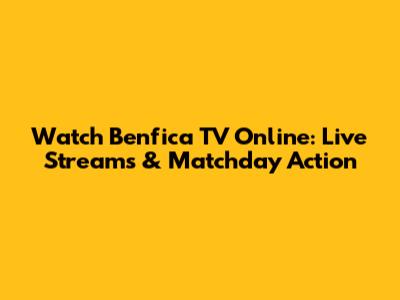 Watch Benfica TV Online: Live Streams & Matchday Action