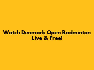 Watch Denmark Open Badminton Live & Free!