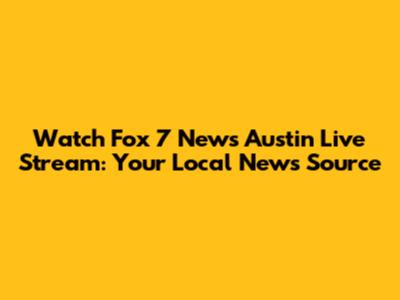 Watch Fox 7 News Austin Live Stream: Your Local News Source