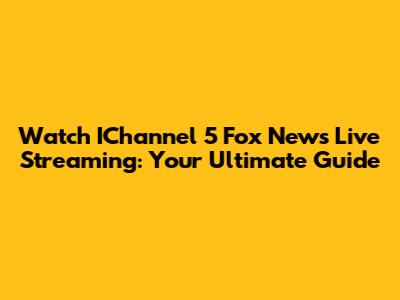 Watch IChannel 5 Fox News Live Streaming: Your Ultimate Guide