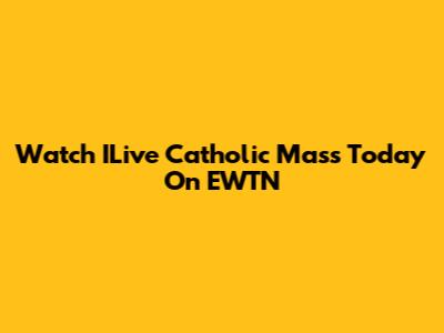 Watch ILive Catholic Mass Today On EWTN