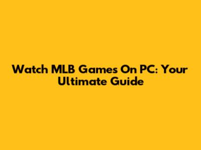 Watch MLB Games On PC: Your Ultimate Guide