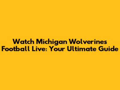 Watch Michigan Wolverines Football Live: Your Ultimate Guide
