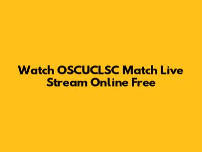 Watch OSCUCLSC Match Live Stream Online Free