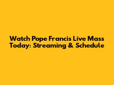 Watch Pope Francis Live Mass Today: Streaming & Schedule