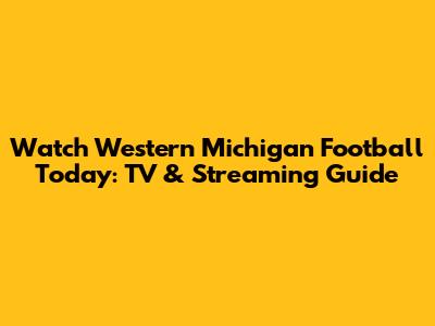 Watch Western Michigan Football Today: TV & Streaming Guide