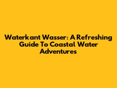Waterkant Wasser: A Refreshing Guide To Coastal Water Adventures