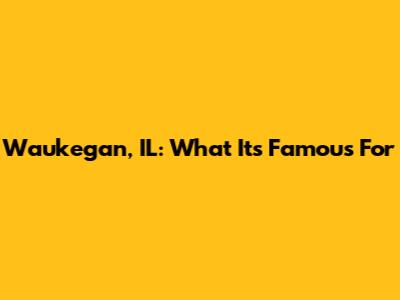 Waukegan, IL: What It's Famous For