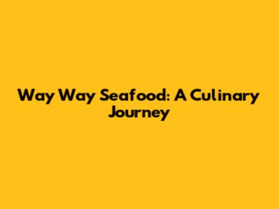 Way Way Seafood: A Culinary Journey