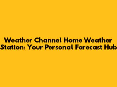Weather Channel Home Weather Station: Your Personal Forecast Hub