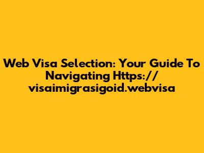 Web Visa Selection: Your Guide To Navigating Https://visaimigrasigoid.webvisa