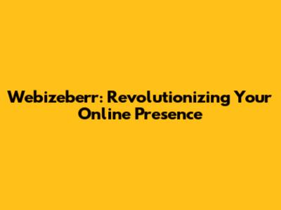 Webizeberr: Revolutionizing Your Online Presence