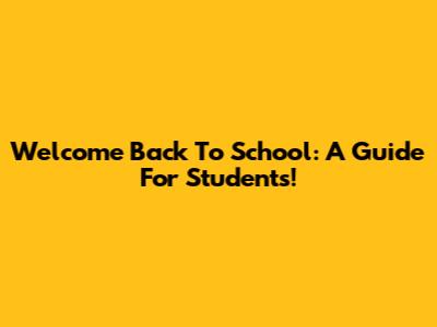 Welcome Back To School: A Guide For Students!