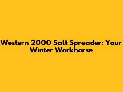 Western 2000 Salt Spreader: Your Winter Workhorse