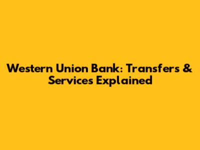Western Union Bank: Transfers & Services Explained