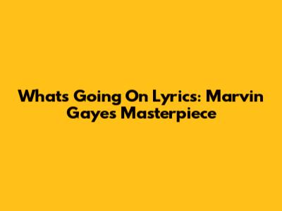 What's Going On Lyrics: Marvin Gaye's Masterpiece