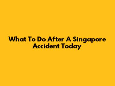 What To Do After A Singapore Accident Today