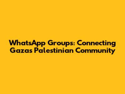 WhatsApp Groups: Connecting Gaza's Palestinian Community