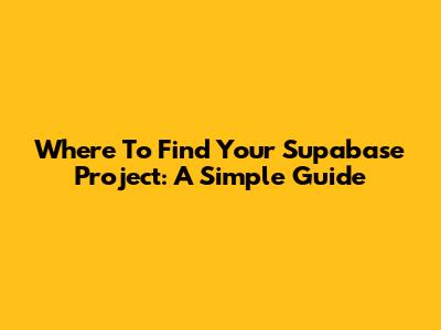 Where To Find Your Supabase Project: A Simple Guide