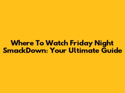 Where To Watch Friday Night SmackDown: Your Ultimate Guide
