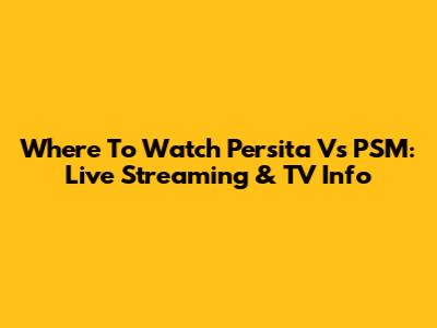 Where To Watch Persita Vs PSM: Live Streaming & TV Info