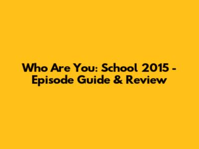 Who Are You: School 2015 - Episode Guide & Review