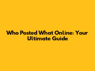 Who Posted What Online: Your Ultimate Guide