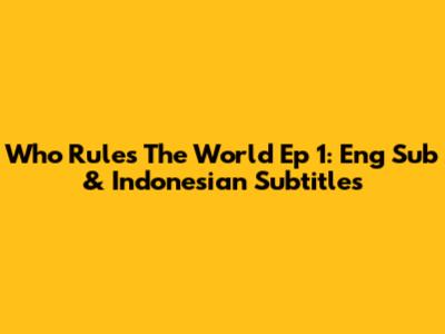 Who Rules The World Ep 1: Eng Sub & Indonesian Subtitles