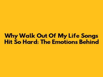 Why 'Walk Out Of My Life' Songs Hit So Hard: The Emotions Behind