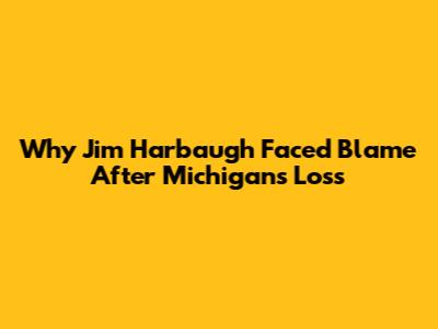 Why Jim Harbaugh Faced Blame After Michigan's Loss