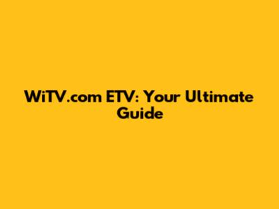 WiTV.com ETV: Your Ultimate Guide