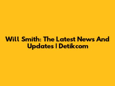 Will Smith: The Latest News And Updates | Detikcom