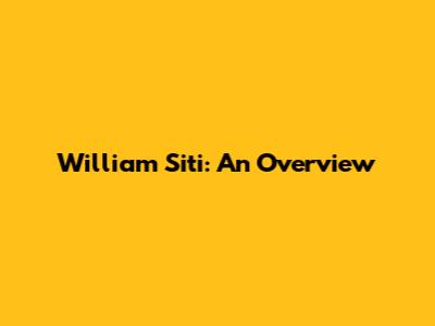 William Siti: An Overview