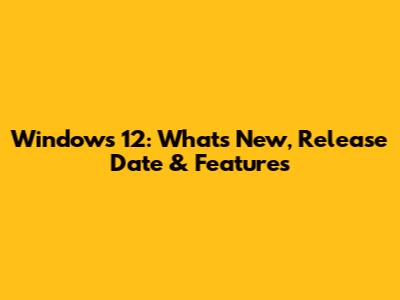 Windows 12: What's New, Release Date & Features