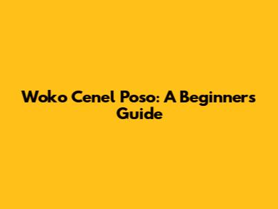 Woko Cenel Poso: A Beginner's Guide