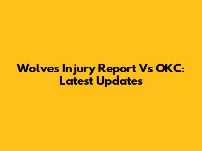 Wolves Injury Report Vs OKC: Latest Updates