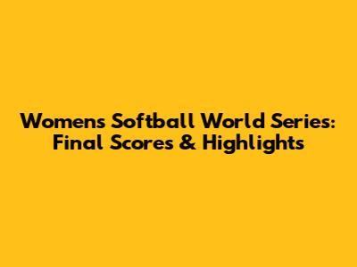Women's Softball World Series: Final Scores & Highlights