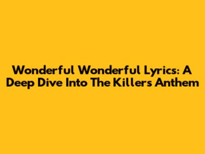 Wonderful Wonderful Lyrics: A Deep Dive Into The Killers' Anthem