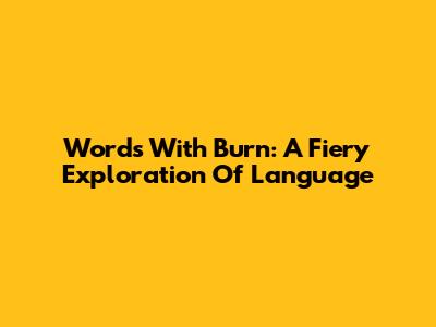 Words With Burn: A Fiery Exploration Of Language