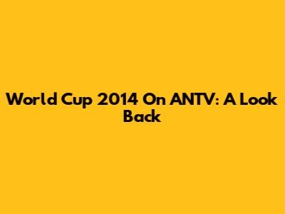 World Cup 2014 On ANTV: A Look Back