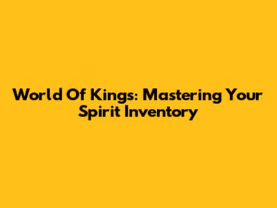 World Of Kings: Mastering Your Spirit Inventory