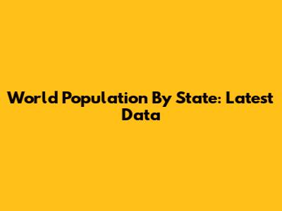 World Population By State: Latest Data