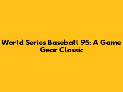 World Series Baseball '95: A Game Gear Classic