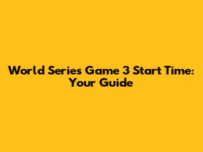 World Series Game 3 Start Time: Your Guide